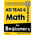 ATI TEAS 6 Math for Beginners: The Ultimate Step by Step Guide to Preparing for the ATI TEAS 6 Math Test