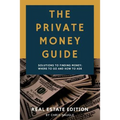 The Private Money Guide: Real Estate Edition: Solutions to Finding Money. Where to Go & How to Ask.