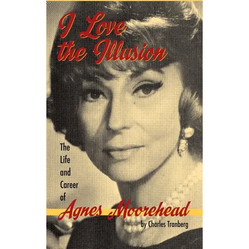 I Love the Illusion: The Life and Career of Agnes Moorehead, 2nd edition (hardback)