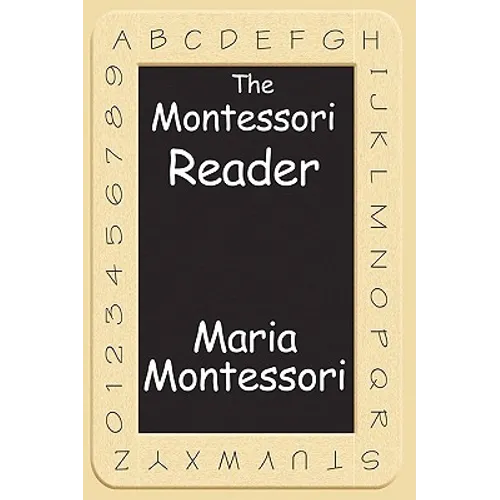 The Montessori Reader: The Montessori Method, Dr. Montessori's Own Handbook, the Absorbent Mind