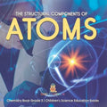 The Structural Components of Atoms Chemistry Book Grade 5 Children's Science Education books