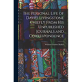 The Personal Life of David Livingstone Chiefly From his Unpublished Journals and Correspondence