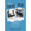 From There to Here: A Journey from the Grip of Communism to America's Freedoms and Opportunities
