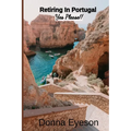 Retiring in Portugal- Yes Please!: Retiring Abroad: Portugal Edition for Adults Looking for a New Beginning