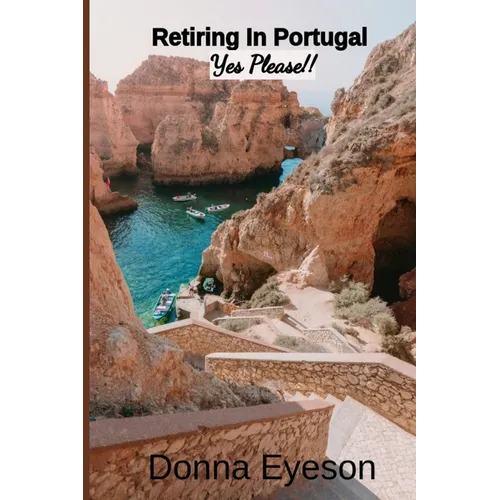 Retiring in Portugal- Yes Please!: Retiring Abroad: Portugal Edition for Adults Looking for a New Beginning