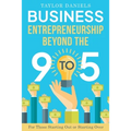 Business Entrepreneurship Beyond the 9 to 5. For Those Starting Out or Starting Over