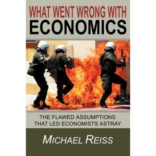 What Went Wrong with Economics: The flawed assumptions that led economists astray
