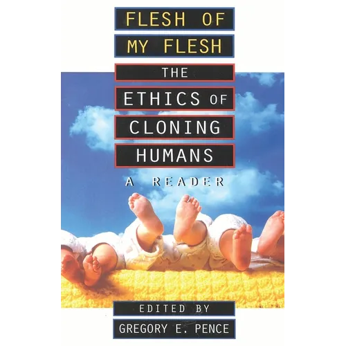 Flesh of My Flesh: The Ethics of Cloning Humans a Reader