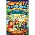 Smart Thinking for Kids: Illustrated Guide to Mental Models, Problem Solving, and Better Decision Making