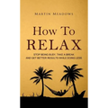 How to Relax: Stop Being Busy, Take a Break and Get Better Results While Doing Less