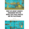 What Lies Ahead? Canada's Engagement with the Middle East Peace Process and the Palestinians