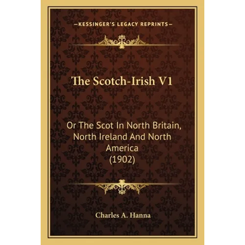 The Scotch-Irish V1: Or The Scot In North Britain, North Ireland And North America (1902)
