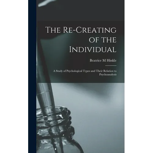 The Re-creating of the Individual; a Study of Psychological Types and Their Relation to Psychoanalysis