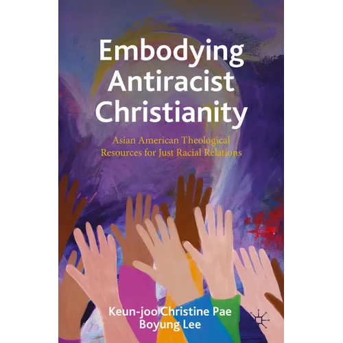 Embodying Antiracist Christianity: Asian American Theological Resources for Just Racial Relations