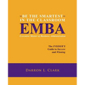 BE THE SMARTEST IN THE CLASSROOM EMBA Executive Master of Business Administration: The INSIDER'S Guide to Success and Winning