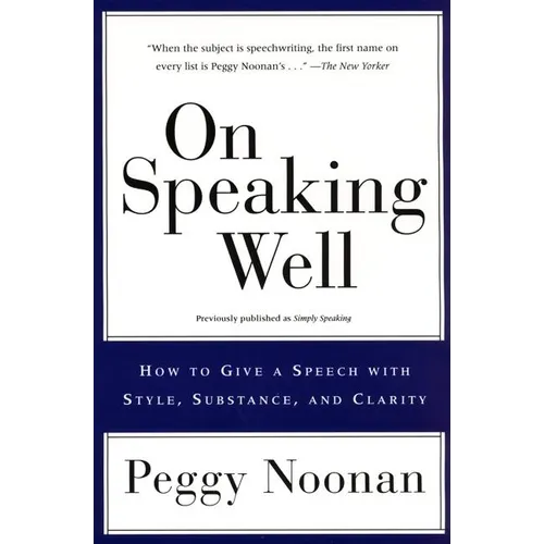 On Speaking Well: How to Communicate Your Ideas with Style, Substance, and Clarity