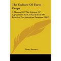 The Culture Of Farm Crops: A Manual Of The Science Of Agriculture And A Hand Book Of Practice For American Farmers (1887)