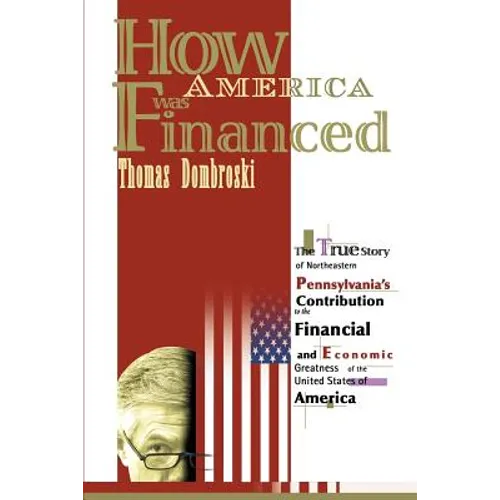 How America Was Financed: The True Story of Northeastern Pennsylvania's Contribution to the Financial and Economic Greatness of the United State