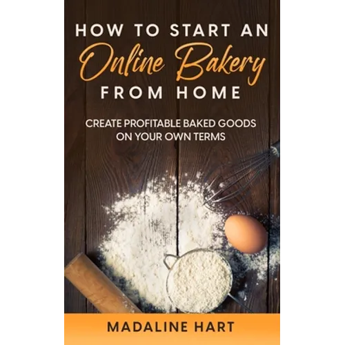 How to Start an Online Bakery from Home: Create Profitable Baked Goods on Your Own Terms