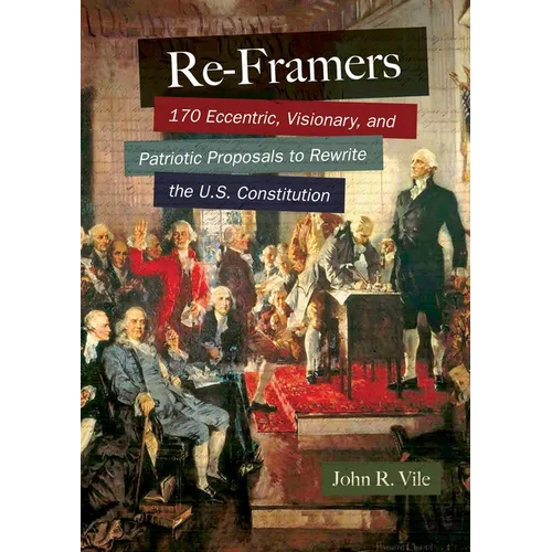 Re-Framers: 170 Eccentric, Visionary, and Patriotic Proposals to Rewrite the U.S. Constitution