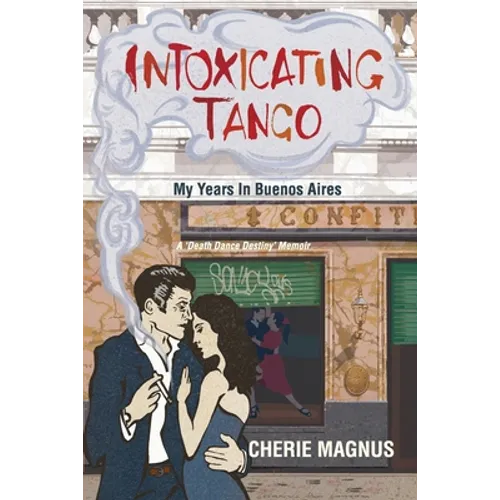 Intoxicating Tango: My Years in Buenos Aires