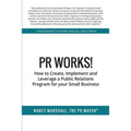 PR Works!: How to create, implement and leverage a public relations program for your small business