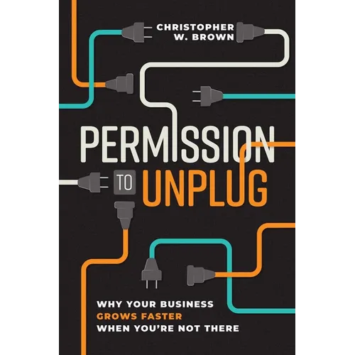 Permission to Unplug: Why Your Business Grows Faster When You're Not There
