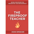 The Fireproof Teacher: Seven Strategies for Preventing Teacher Burnout
