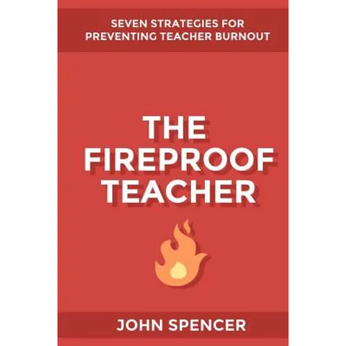 The Fireproof Teacher: Seven Strategies for Preventing Teacher Burnout