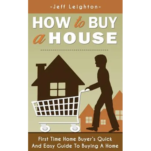How to Buy a House: First Time Home Buyer's Quick and Easy Guide to Buying a Home