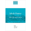 Jakob Hutter: His Life and Letters