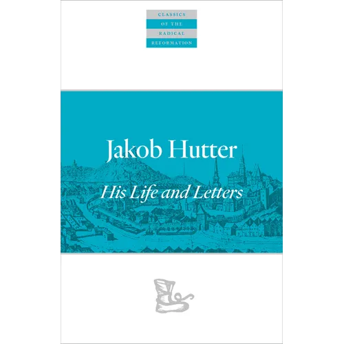 Jakob Hutter: His Life and Letters