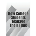How College Students Manage Their Time: The Complete Guide to College Success: Learn Time Management Skills and Lead a Stress-Free Life