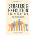 Strategic Execution for Executives: How Top Leaders Bring Their "A" Game to Running a Business