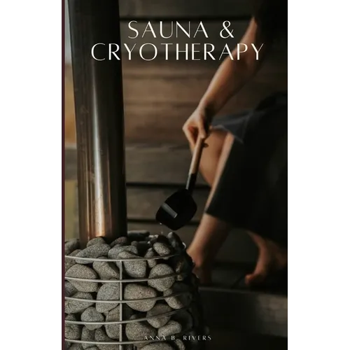 Sauna & Cryotherapy: Step by Step Guide to Boost Cognitive Performance, Reduce Stress, Enhance Mental Resilience, and Promote Longevity