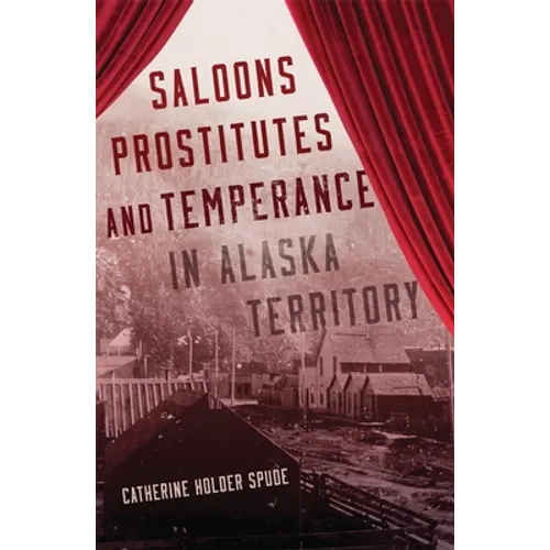 Saloons, Prostitutes, and Temperance in Alaska Territory