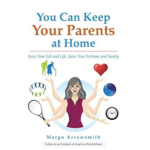 You Can keep Your Parents At Home: Keep Your Job and Life, Save Your Fortune and Sanity