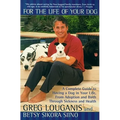 For the Life of Your Dog: A Complete Guide to Having a Dog in Your Life, from Adoption and Birth Through Sickness and Health