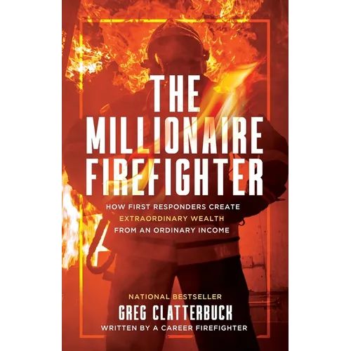 The Millionaire Firefighter: How First Responders Can Create Extraordinary Wealth From an Ordinary Income