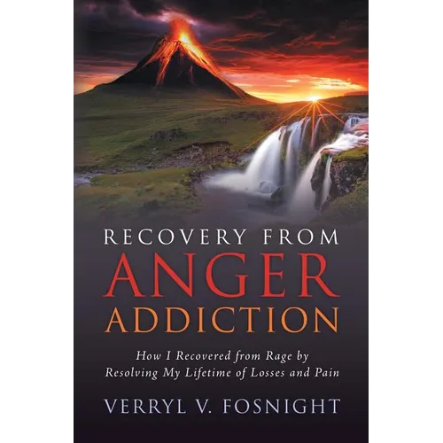 Recovery from Anger Addiction: How I Recovered from Rage by Resolving My Lifetime of Losses and Pain