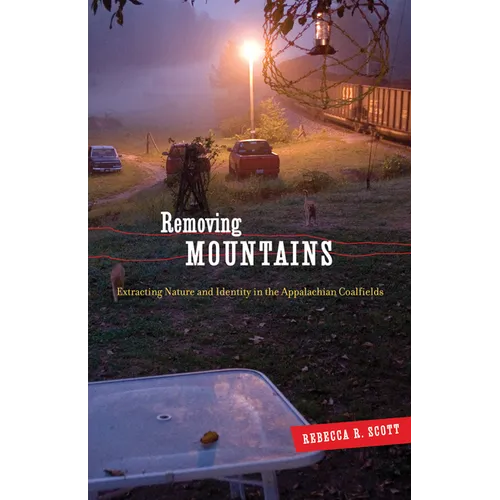 Removing Mountains: Extracting Nature and Identity in the Appalachian Coalfields