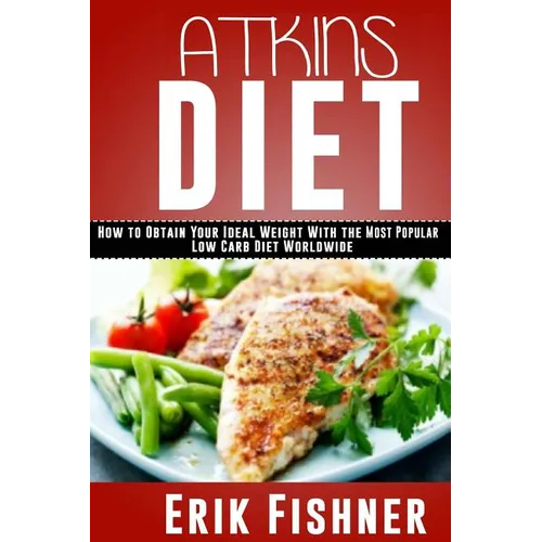 Atkins Diet: How to Obtain Your Ideal Weight With the Most Popular Low Carb Diet Worldwide