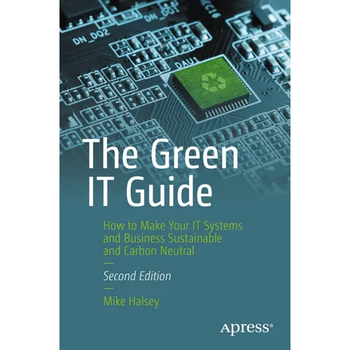 The Green It Guide: How to Make Your It Systems and Business Sustainable and Carbon Neutral