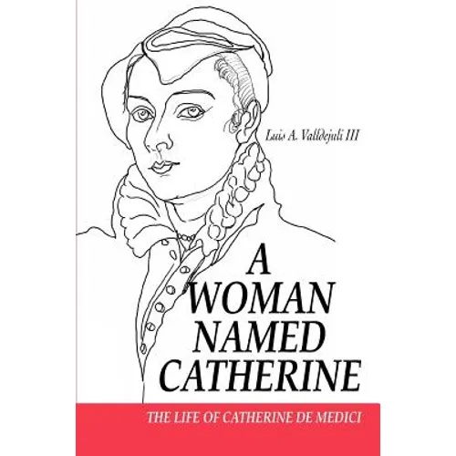 A Woman Named Catherine: The Life of Catherine de Medici