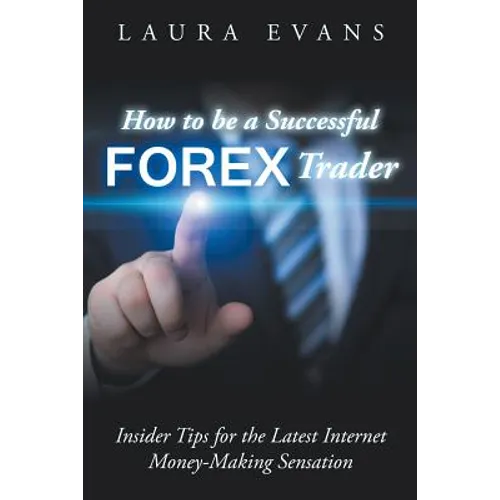 How to be a Successful Forex Trader: Insider Tips for the Latest Internet Money-Making Sensation