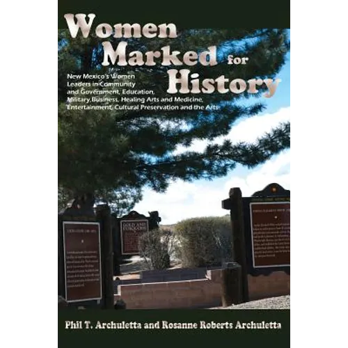 Women Marked for History: New Mexico's Women Leaders in Community and Government, Education, Military, Business, Healing Arts and Medicine, Ente