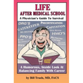Life After Medical School - A Physician's Guide To Survival: A Humorous, Inside Look At Balancing Family With Career