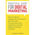 Practical Guide for Digital Marketing: Seven Steps to Engage Your Customers, Get New Ones, Increase Your Sales, and Build a Winning Digital Marketing
