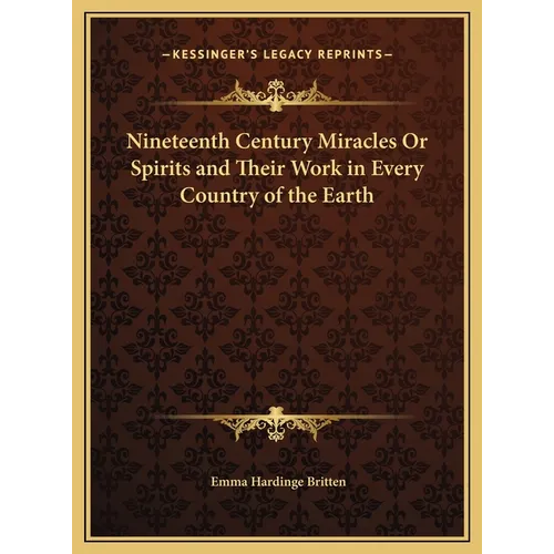 Nineteenth Century Miracles Or Spirits and Their Work in Every Country of the Earth