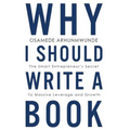 Why i should write a book: The smart entrepreneurs secret to massive leverage and growth